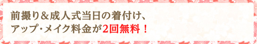 前撮り＆成人式当日の着付け、アップ・メイク料金が2回無料！