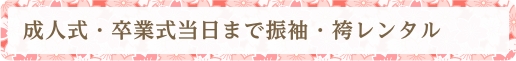成人式・卒業式当日まで振袖・袴レンタル